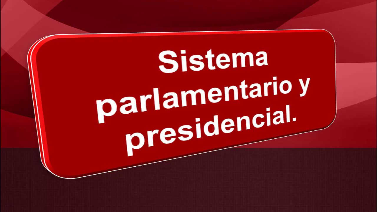 Sistema parlamentario y presidencial, parte 1.