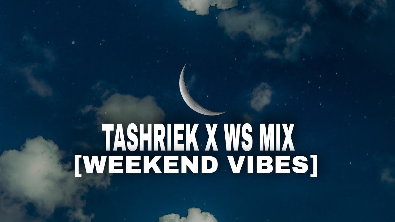 TASHRIEK X WS MIX [WEEKEND VIBES]