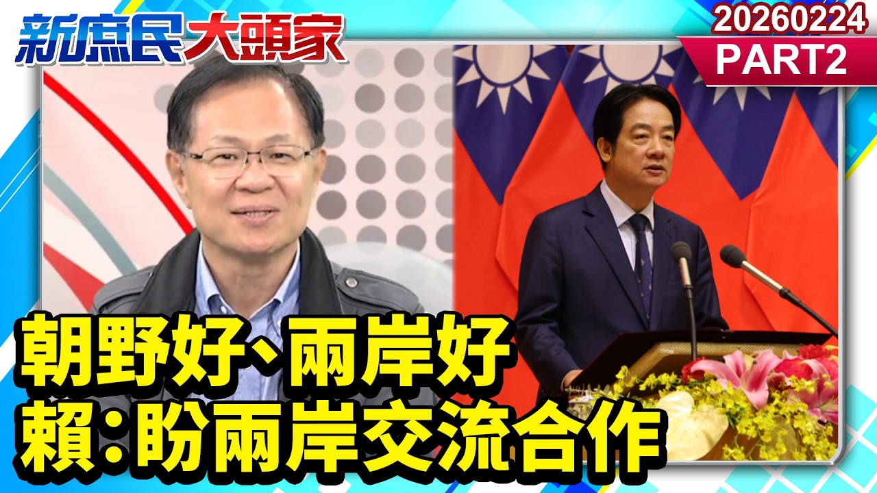 朝野好、兩岸好 賴：盼兩岸交流合作《新庶民大頭家》PART 2 20260224 #張啓楷 #蔡正元 #葉元之 #李勝峯@新庶民大頭家​