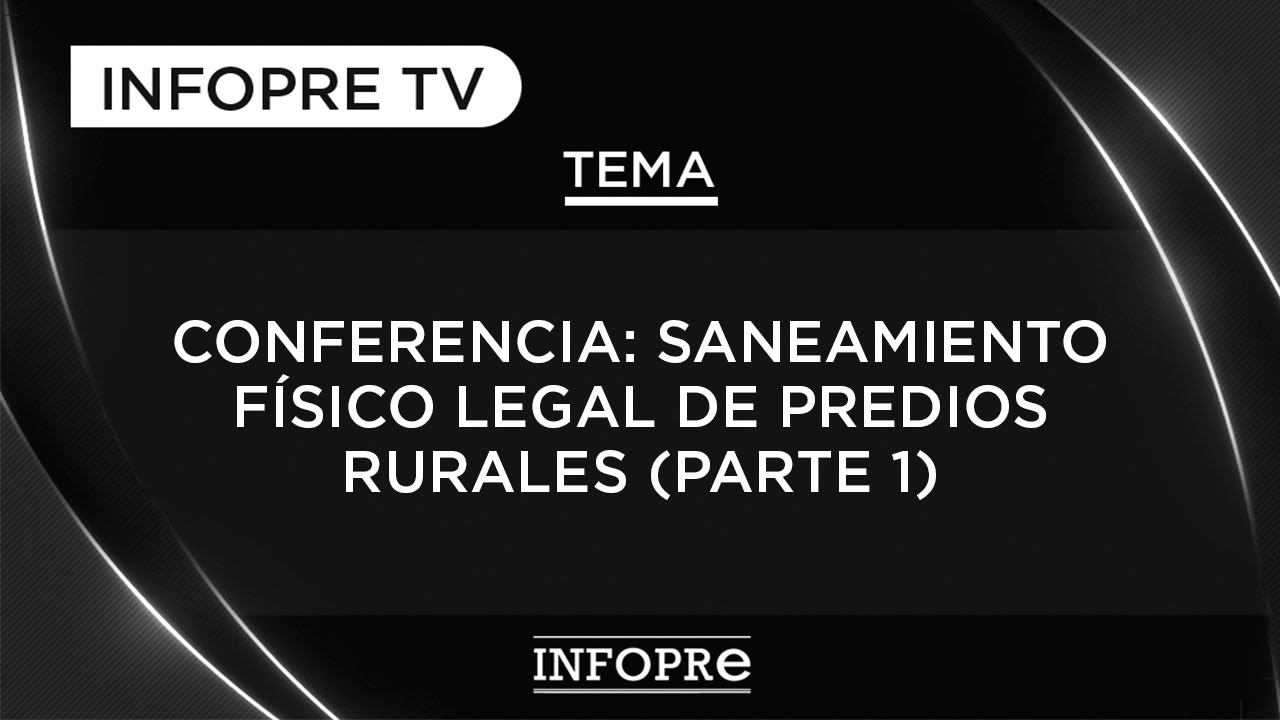 INFOPRE - Conferencia: Saneamiento Físico Legal de Predios Rurales (Parte 1)