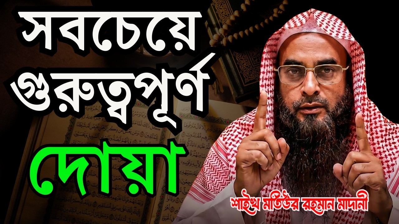 সবচাইতে গুরুত্বপূর্ণ একটি দোয়া | শাইখ মতিউর রহমান মাদানী (হাফিজাহুল্লাহ)