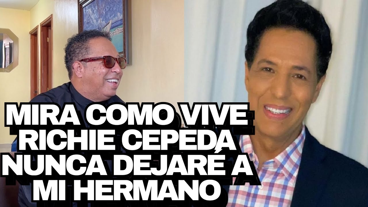 MIRA COMO VIVE RICHIE CEPEDA NUNCA DEJARÉ A MI HERMANO BONNY