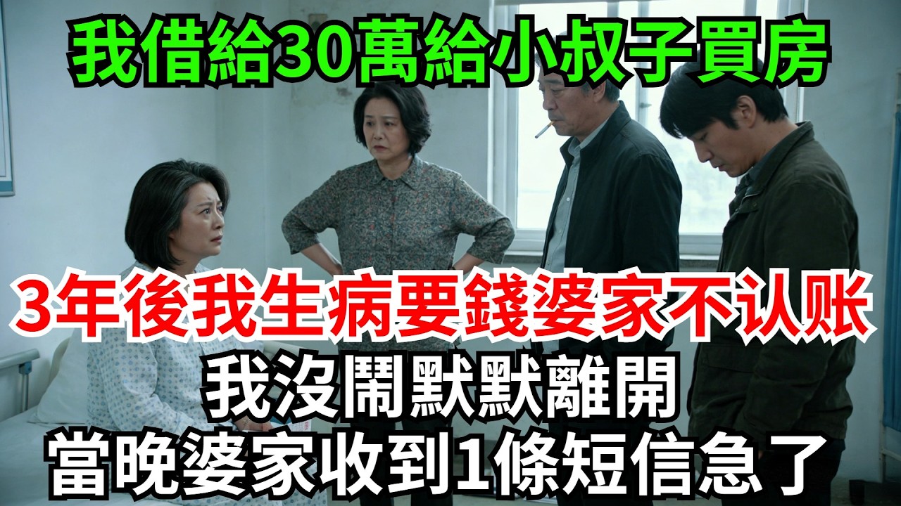 我借給30萬給小叔子買房，3年後我生病住院要錢，婆家突然翻臉不認賬了，婆婆：那是你白給我們的沒有說要還!我沒鬧默默離開，當晚婆家收到一條短信瞬間急了!#完結故事#情感故事#爽文#婆媳關系#家庭生活