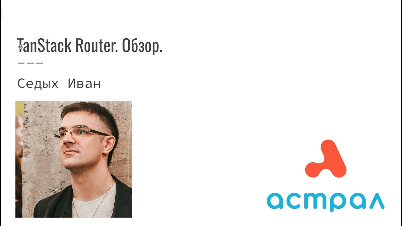 TanStack Router. Обзор. Иван Седых. Астрал-Софт Frontend