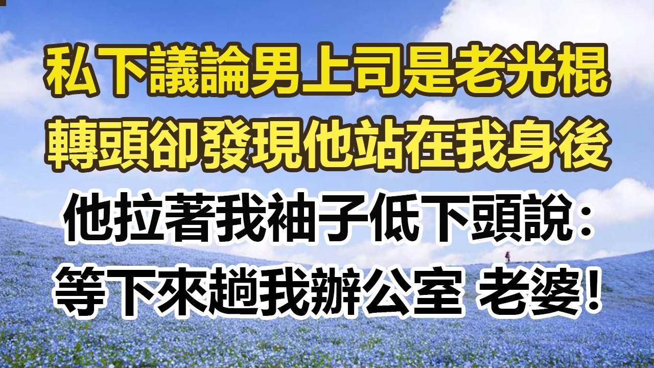 私下議論男上司是老光棍，轉頭卻發現他站在我身後，他拉著我袖子低下頭說：等下來趟我辦公室 老婆！ ，#幸福敲門 #為人處世 #生活經驗 #情感故事