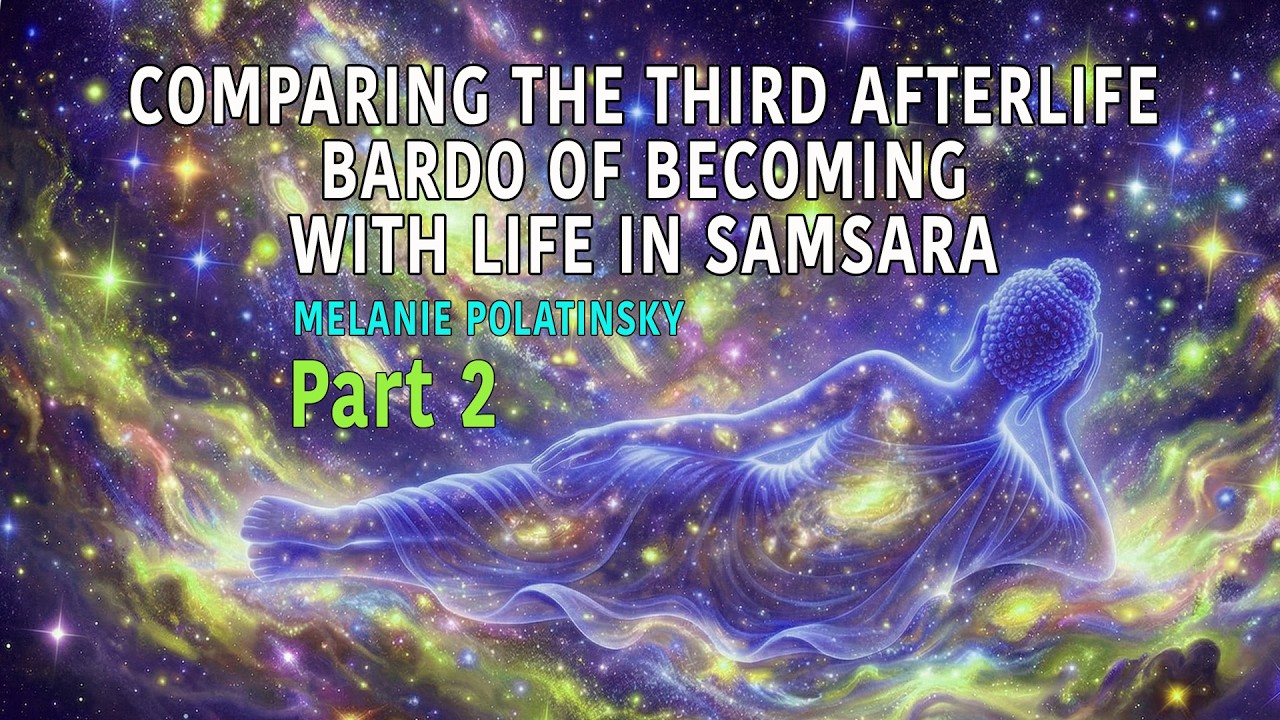 PART 2 - COMPARING THE THIRD AFTERLIFE BARDO OF BECOMING WITH LIFE IN SAMSARA - MELANIE POLATINSKY