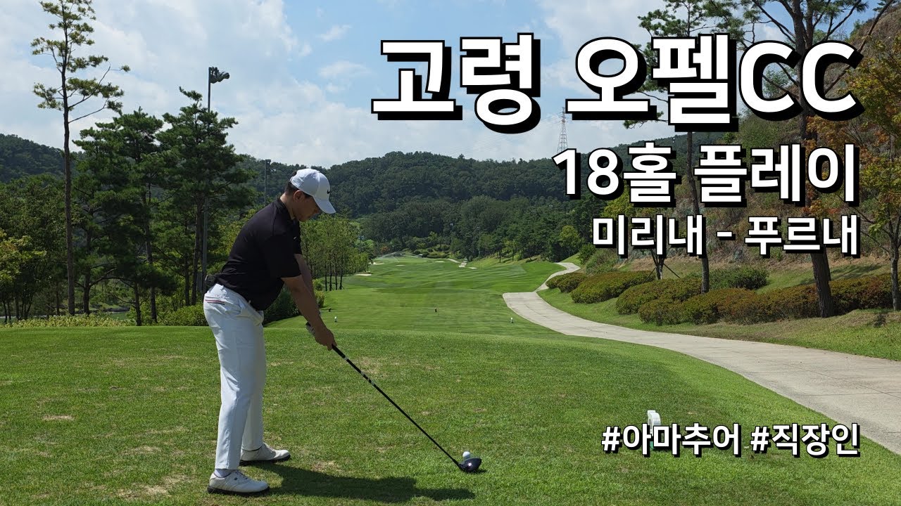 4K / 고령 오펠CC 미리내 푸르내  / 2부 18홀 플레이 / 아마추어 직장인 독학 골퍼