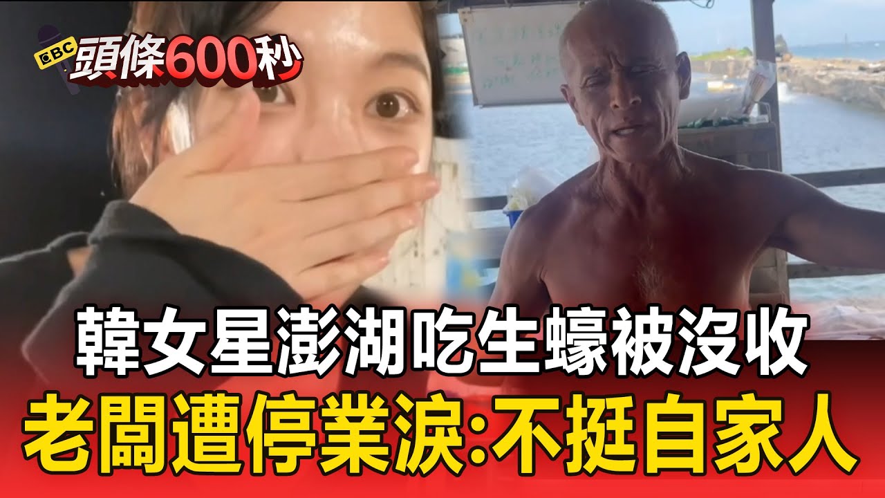 【頭條600秒】韓女團成員「澎湖吃生蠔被沒收」！店家遭揪沒商業登記「勒令停業」老闆淚訴：不挺自家人