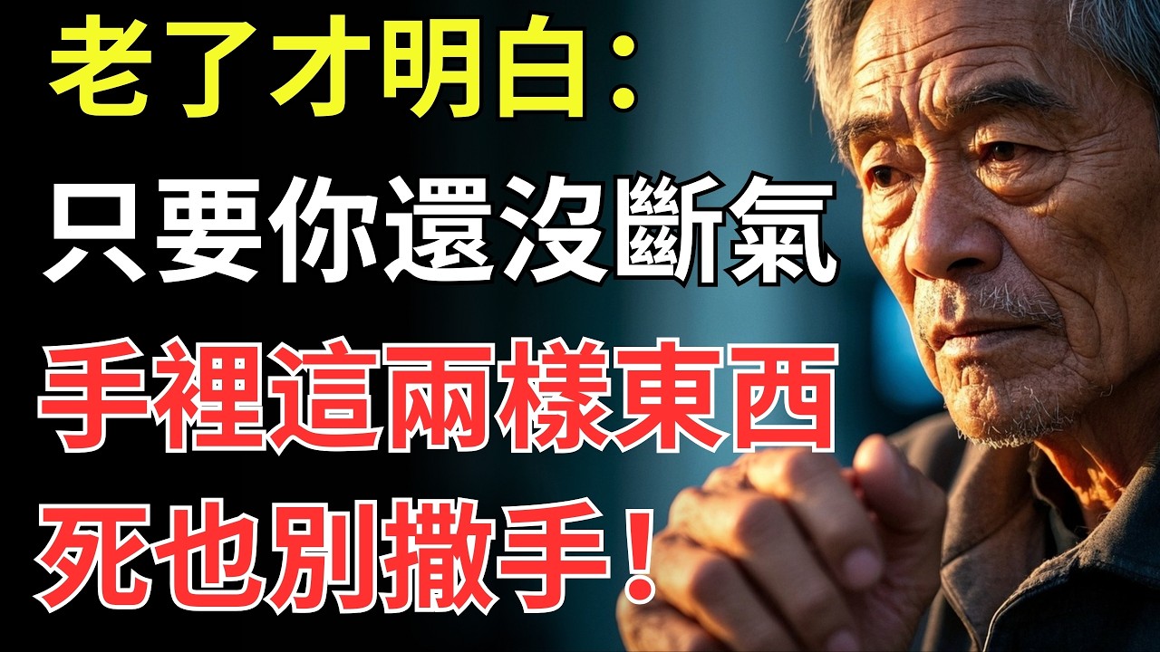 老了才明白：只要你還沒斷氣，手裡這兩樣東西，死也別撒手！