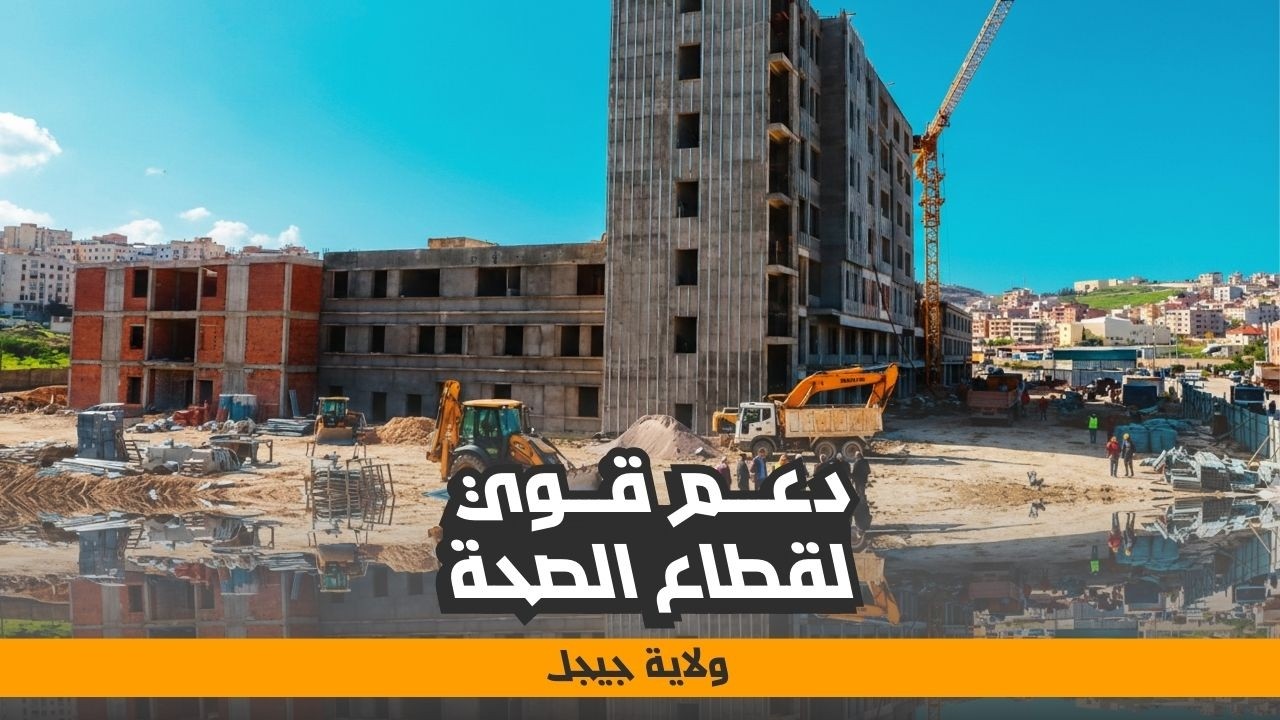 تقدم كبير بمشروع المستشفى الجامعي الجديد بجيجل