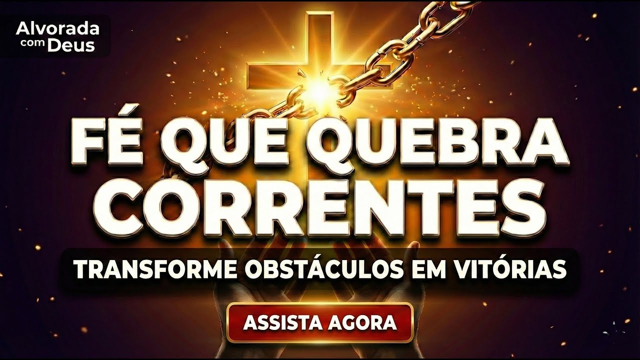 🔥 FÉ QUE QUEBRA CORRENTES: Oração Poderosa de Libertação para Transformar OBSTÁCULOS em VITÓRIAS
