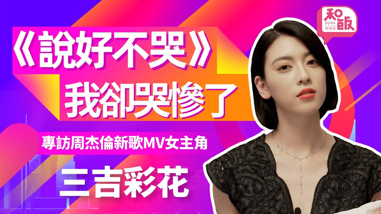 《說好不哭》我卻哭慘了！專訪周杰倫新歌MV女主角三吉彩花·上【和飯情報局】