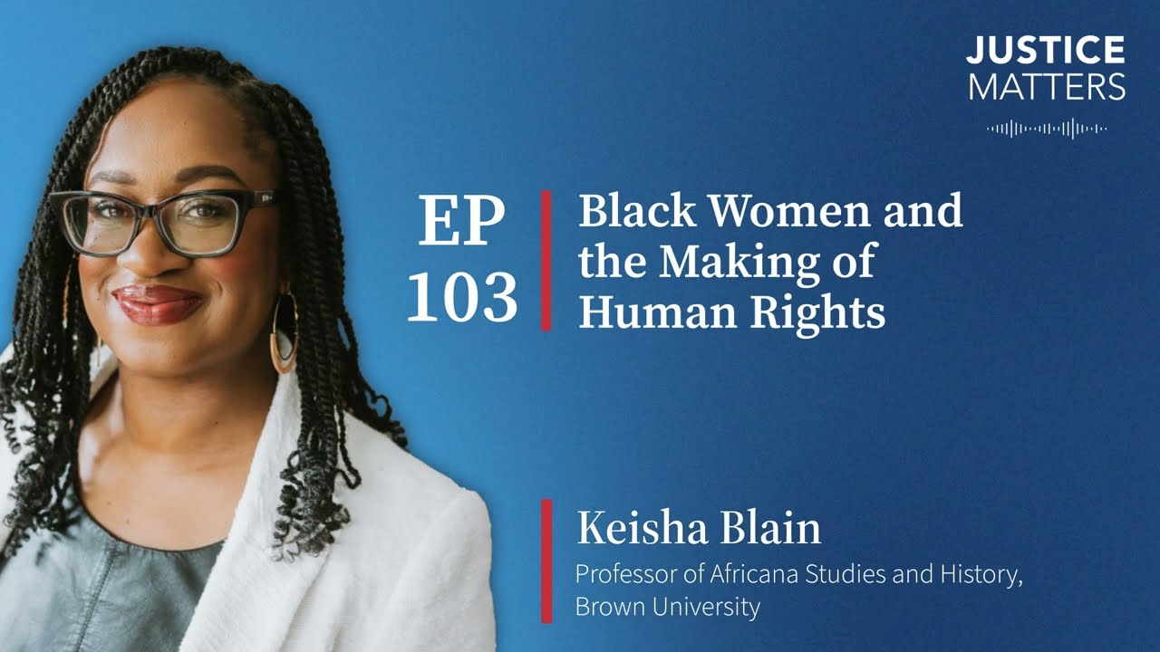 Justice Matters EP 103: Black Women and the Making of Human Rights with Keisha Blain