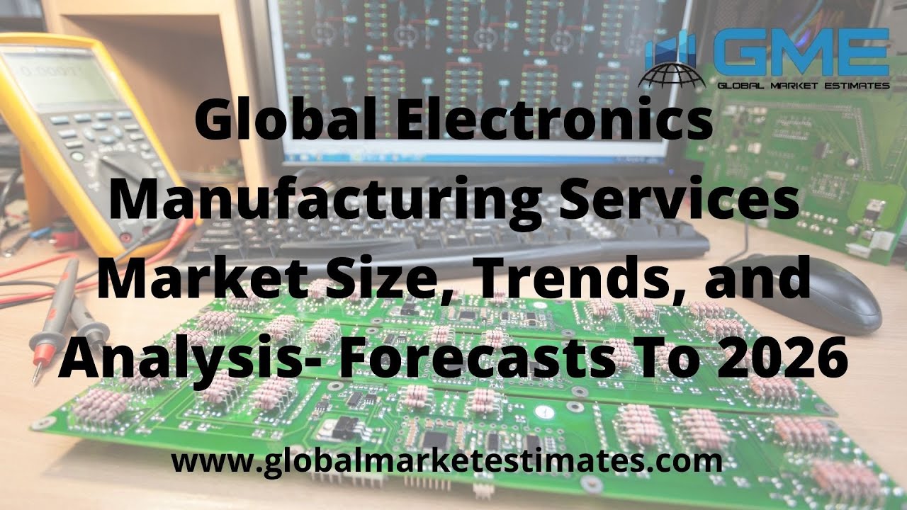 Global Electronics Manufacturing Services Market Size, Trends, and Analysis- Forecasts To 2026