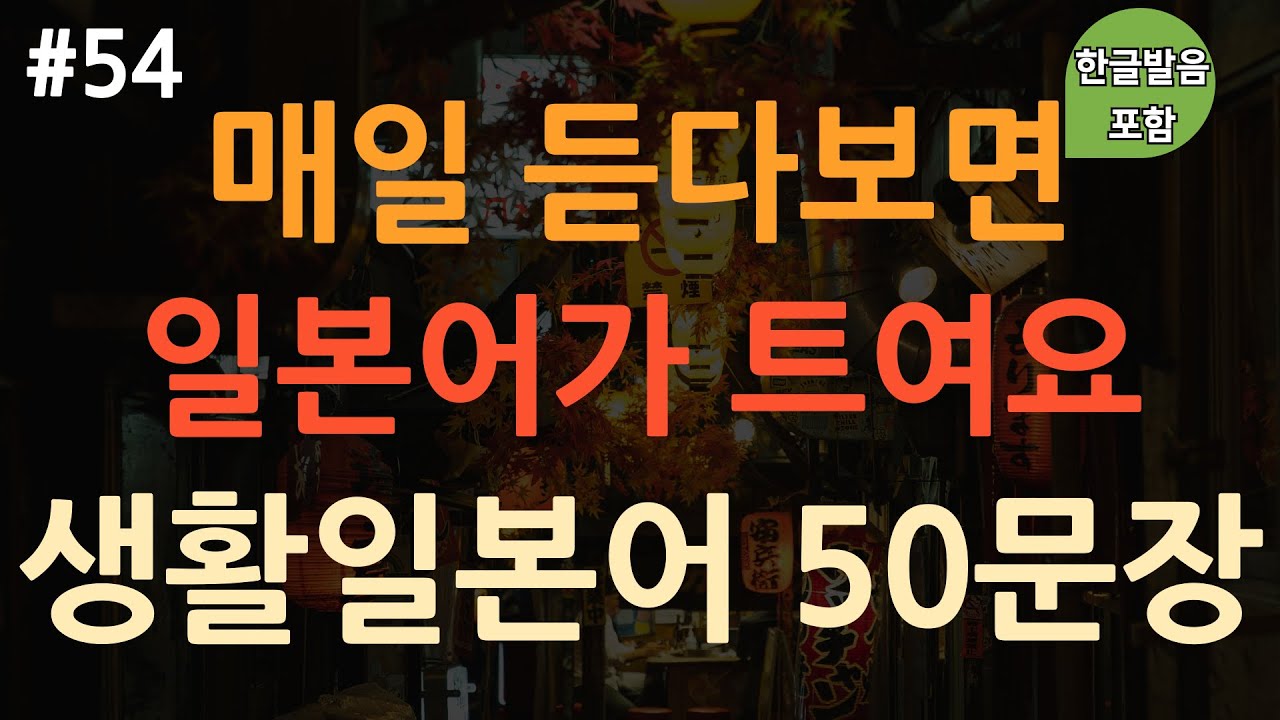 [ch54. 기초생활일본어 50문장] 일본어 외우지 마세요 | 쉽고 유용한 기초 일본어 | 자면서도 들어요 | 이동 시 틀어 놓기만 하세요 | 4회 반복 | 한글발음 포함