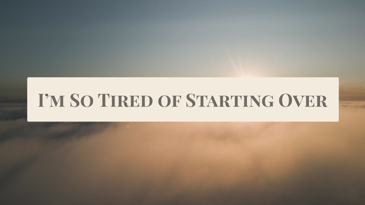I'm So Tired of Starting Over| Christian Encouragement for Exhausting Seasons