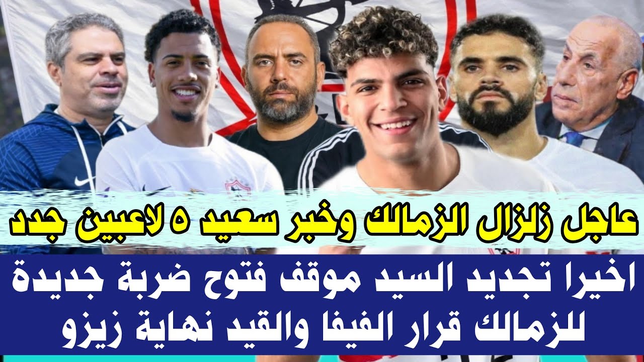 عاجل زلزال الزمالك وخبر سعيد 5 لاعبين جدداخيرا تجديد السيد موقف فتوح ضربة جديدة للزمالك قرار الفيفا
