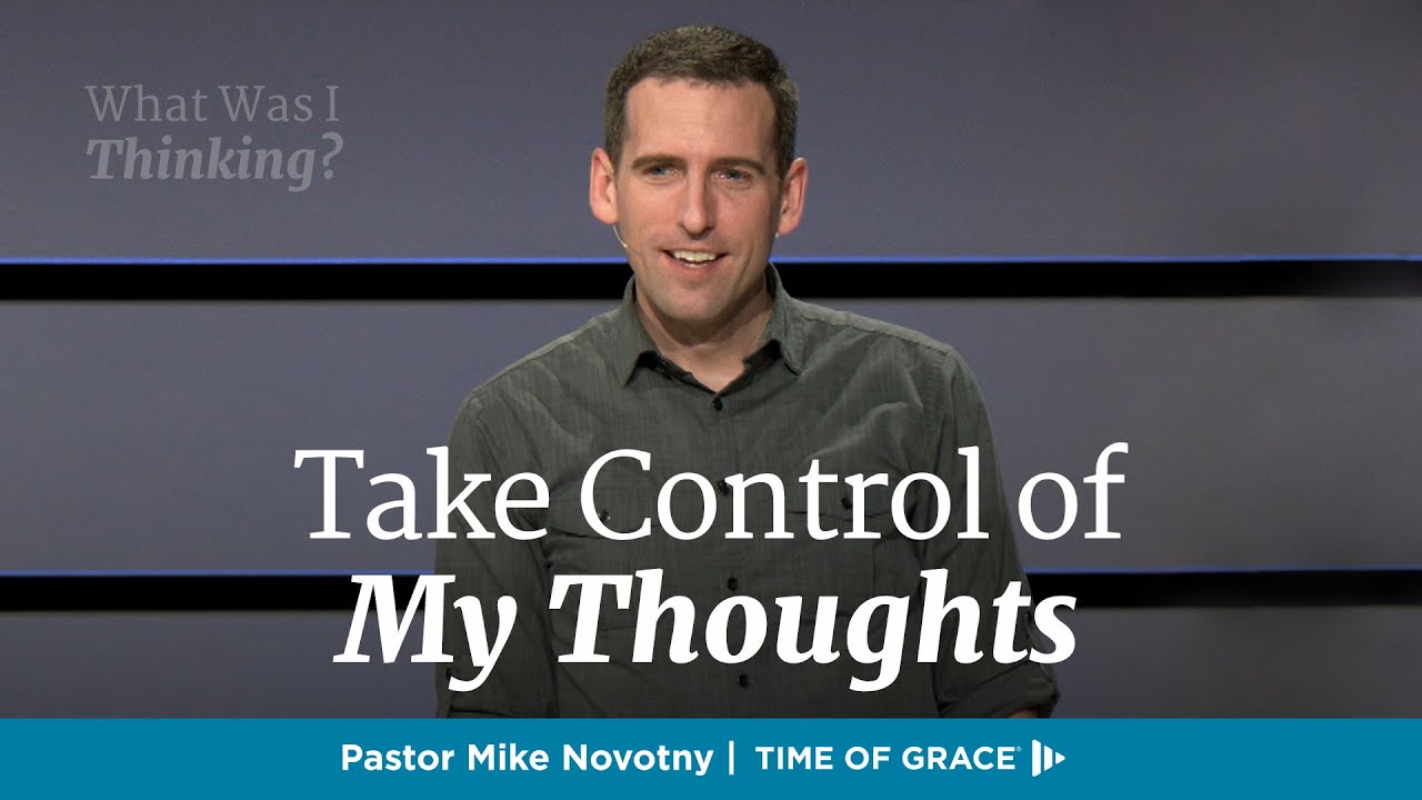 What Was I Thinking? Take Control of My Thoughts // Mike Novotny // Time of Grace