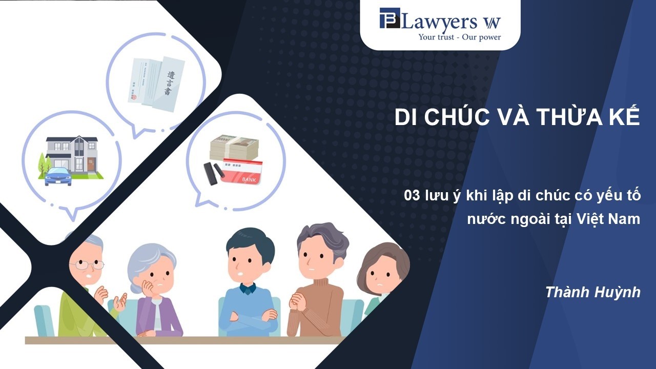 #32 Di chúc và thừa kế: 03 lưu ý khi lập di chúc có yếu tố nước ngoài tại Việt Nam