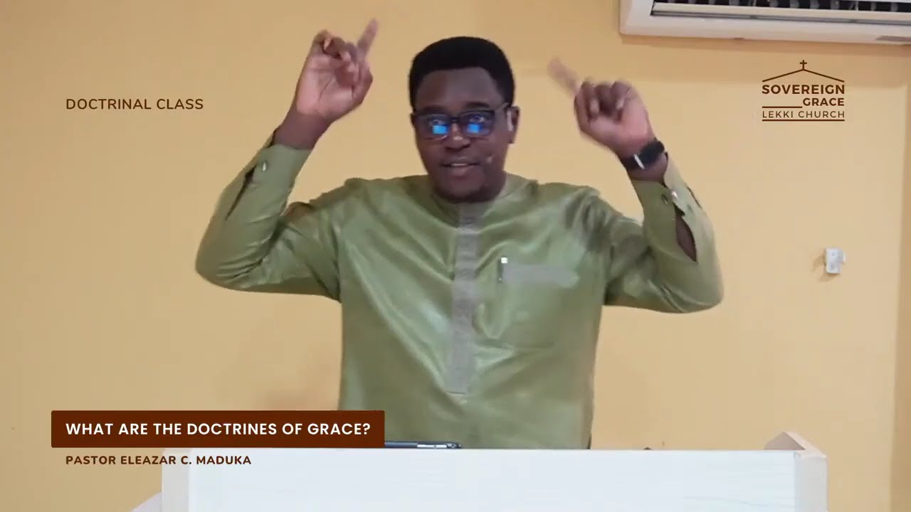DOCTRINAL CLASS: What Are the Doctrines of Grace? Pastor Eleazar C Maduka