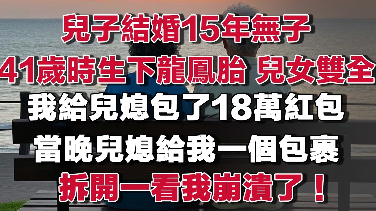兒子結婚15年無子41歲時生下龍鳳胎 兒女雙全我給兒媳包了18萬紅包當晚兒媳給我一個包裹拆開一看我崩潰了！#情感故事 #養老故事 #樂齡故事匯#小說