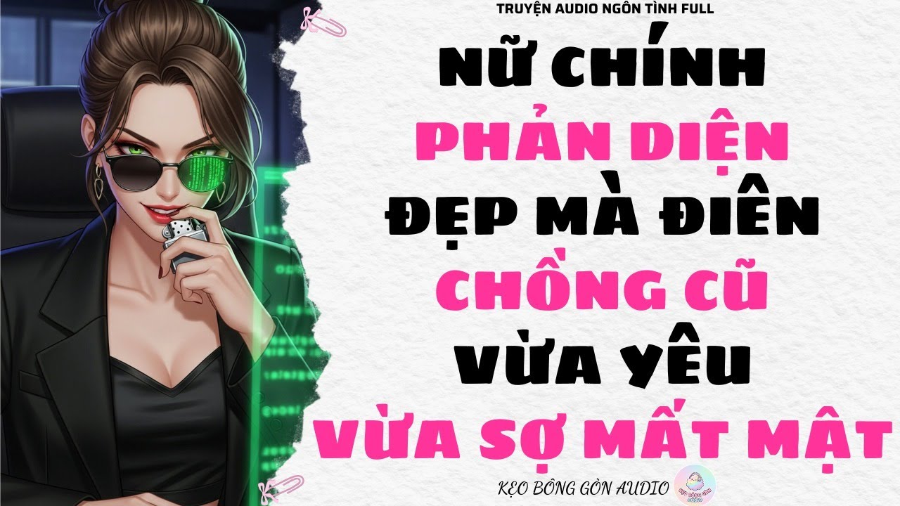 [Truyện Audio Full] NỮ CHÍNH PHẢN DIỆN ĐẸP MÀ 'ĐIÊN', CHỒNG CŨ VỪA YÊU VỪA SỢ MẤT MẬT | Kẹo Bông Gòn