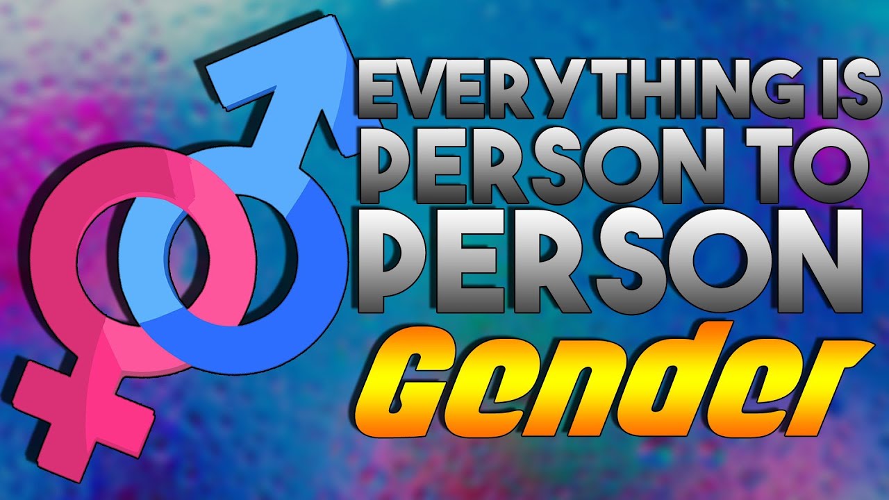 Everything Is Person To Person: Gender