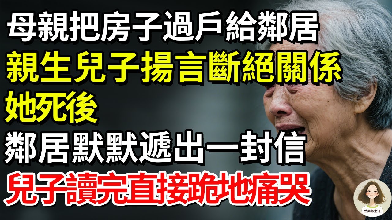 母親把房子過戶給鄰居，親生兒子揚言斷絕關係！她死後，鄰居默默遞出一封信…兒子讀完直接跪地痛哭#兰素养生道#康養人生道#上了年紀該明白的事 #養老 #聰明老人 #長壽秘密 #延壽 #長壽 #晚年幸福