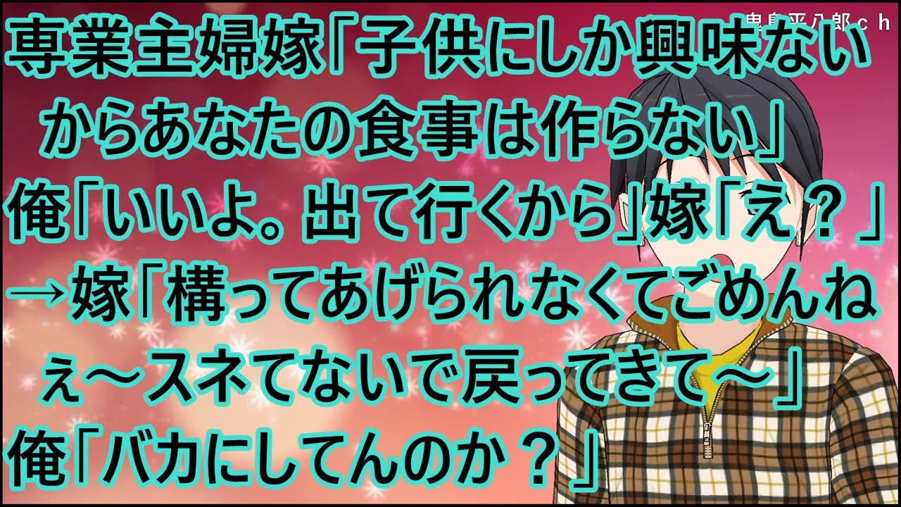 【スカッとする話】専業主婦嫁「子供にしか興味ないからあなたの食事は作らない」俺「いいよ。出て行くから」嫁「え？」→嫁「構ってあげられなくてごめんねぇ～スネてないで戻ってきて～」俺「バカにしてんのか？」