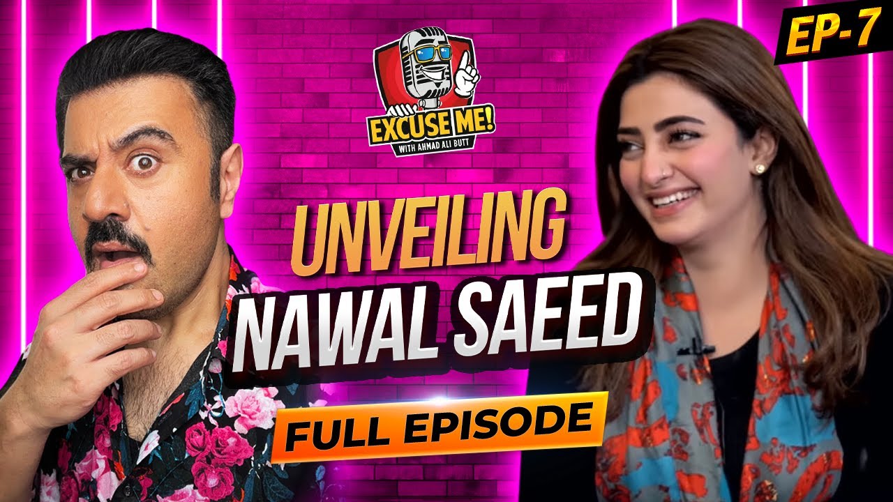 Excuse Me with Ahmad Ali Butt | Ft. Nawal Saeed | Full Episode 7 | Exclusive Podcast