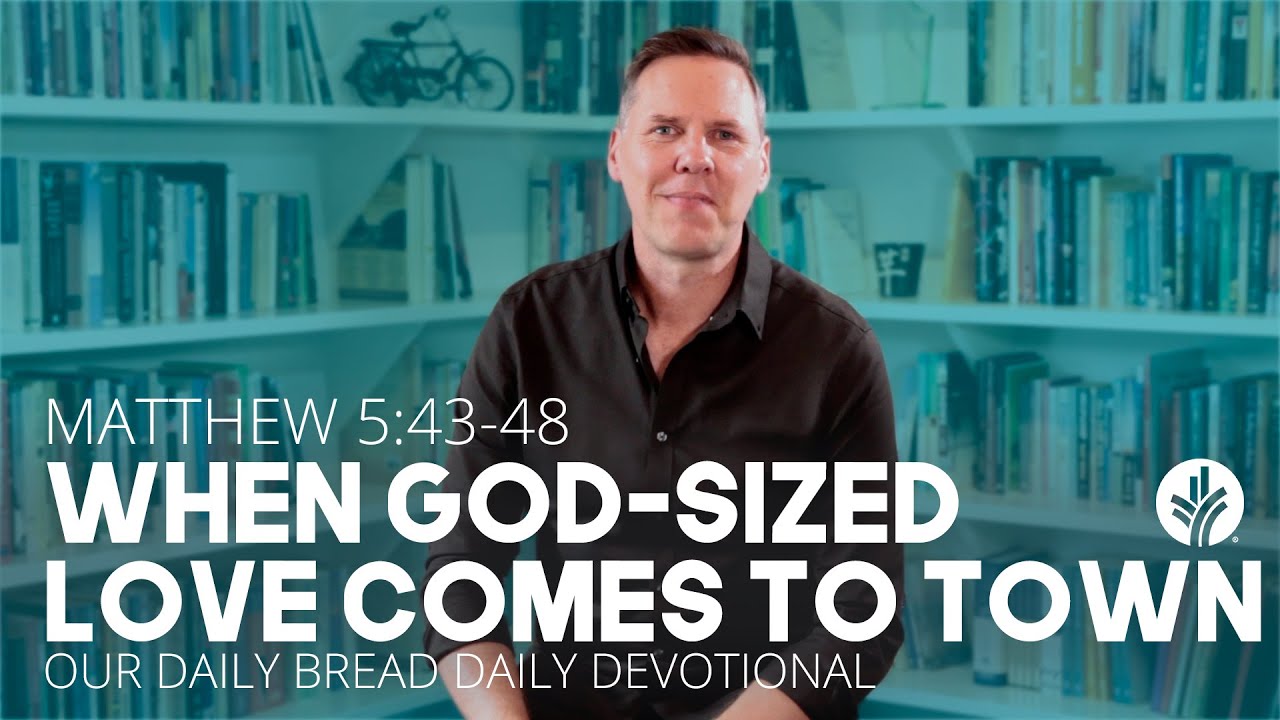 When God-Sized Love Comes to Town | Matt. 5:43–48 | Our Daily Bread Video Devotional @sheridanvoysey