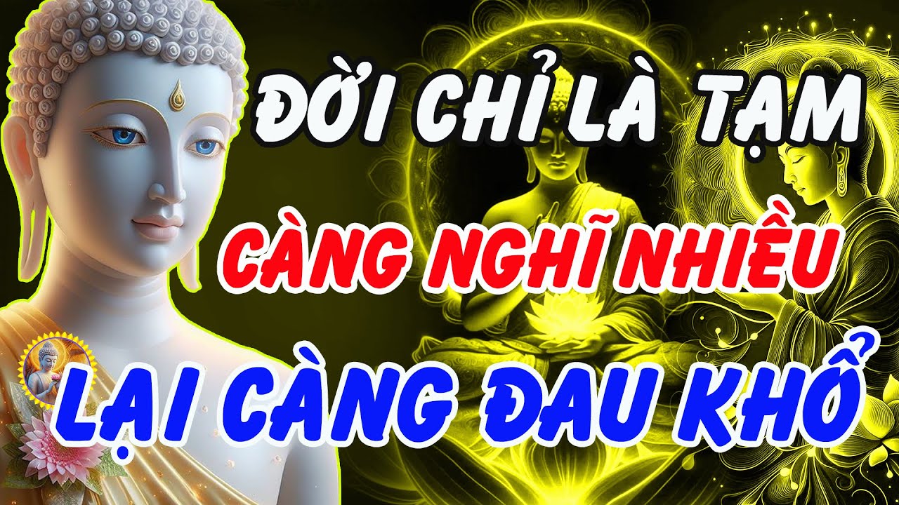 Phật Dạy: Đời Chỉ Là Tạm – Hãy Sống An Vui, Càng Chấp, Càng Nghĩ Nhiều, Con Người Càng Đau Khổ