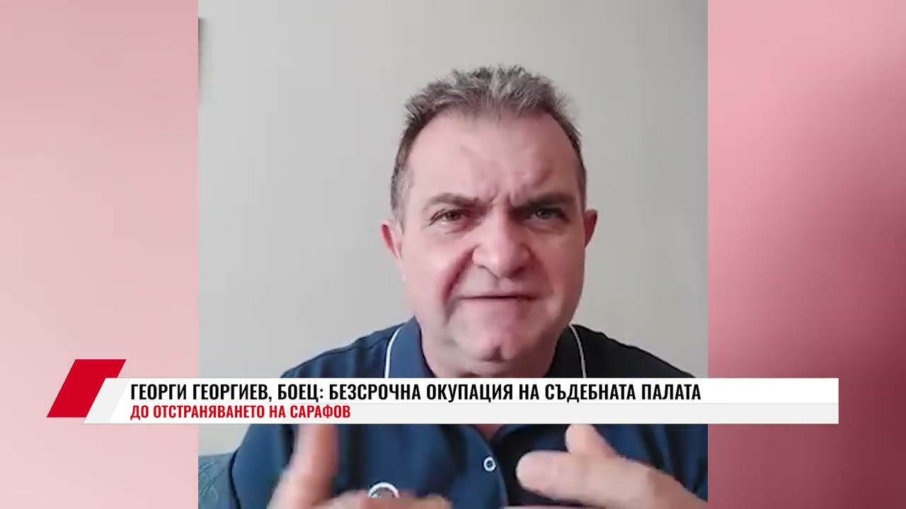 ГЕОРГИ ГЕОРГИЕВ, БОЕЦ: БЕЗСРОЧНА ОКУПАЦИЯ НА СЪДЕБНАТА ПАЛАТА ДО ОТСТРАНЯВАНЕТО НА САРАФОВ