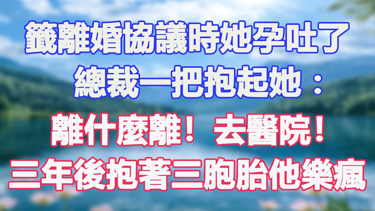 籤離婚協議時她孕吐了，總裁一把抱起她：離什麼離！去醫院！三年後抱著三胞胎他樂瘋。#甜寵  #情感故事  #現代言情  #小説