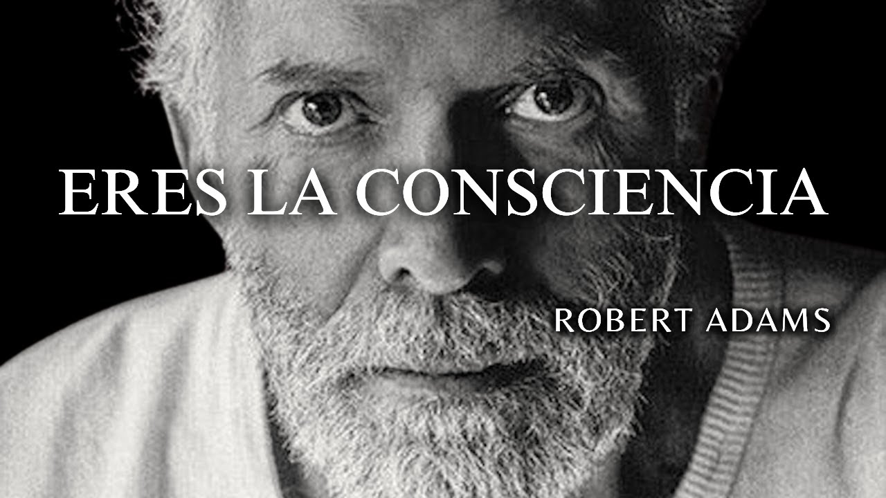 Robert Adams — La Conciencia No Es Algo que Tienes (Es Aquello que Eres)