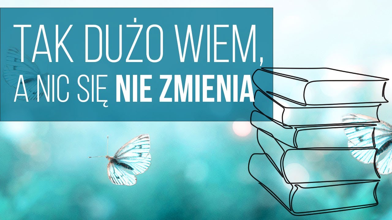 Dlaczego nic się nie zmienia w moim życiu, choć tyle już wiem. Jak poprawić jakość życia?