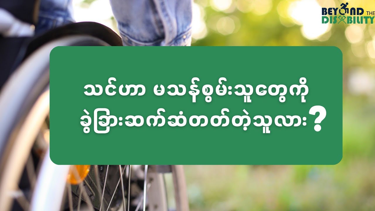 သင်ဟာ မသန်စွမ်းသူတွေကို ခွဲခြားဆက်ဆံတတ်တဲ့သူလား? 