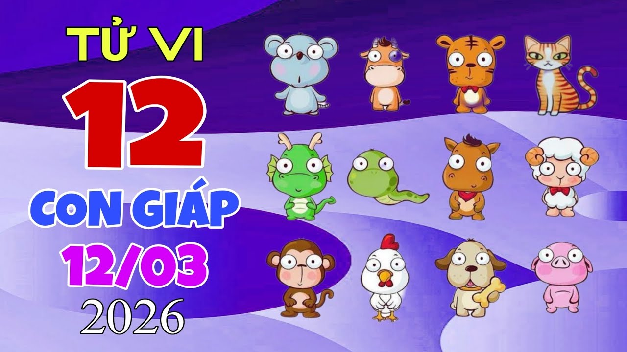 Ngày 12/03/2026 Chi Tiết Tử Vi Về Vận Mệnh Tài Lộc, Sự Nghiệp, Màu Sắc May Mắn Của 12 Con Giáp