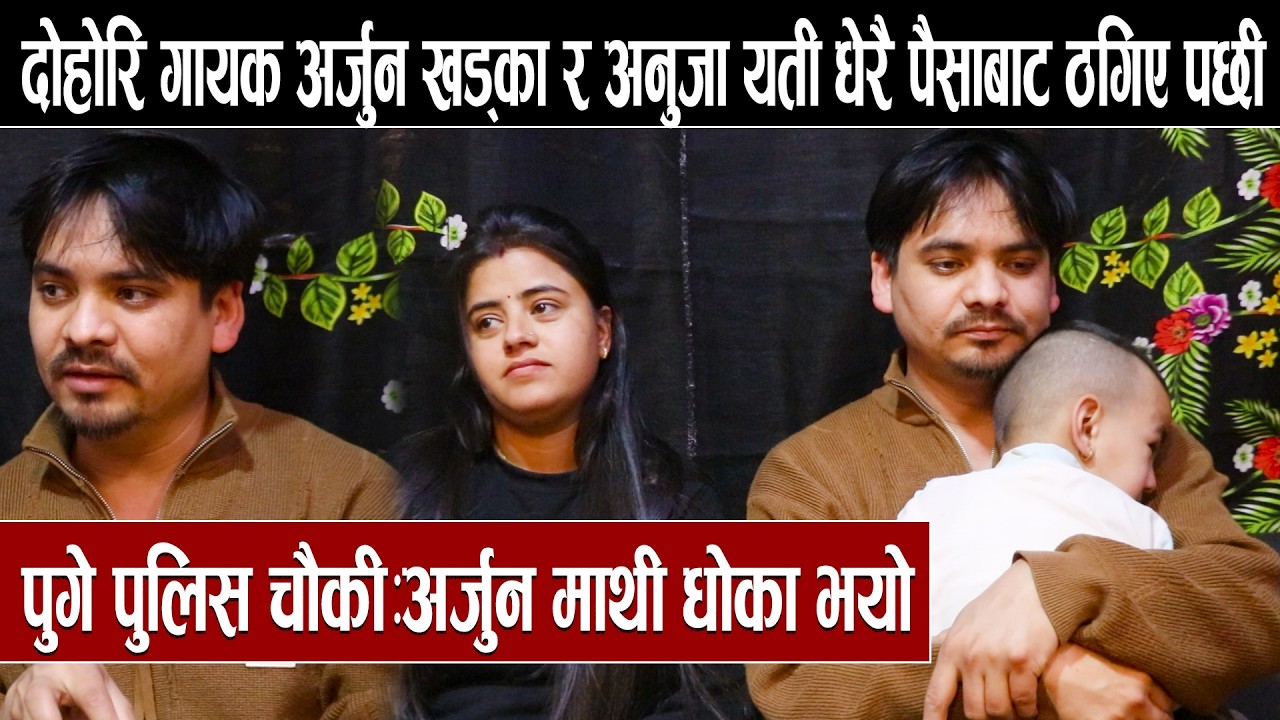 दोहोरि गायक अर्जुन खड्का र अनुजा यती धेरै पैसाबाट ठगिए पछी पुगे पुलिस चौकी:अर्जुन माथी धोका भयो