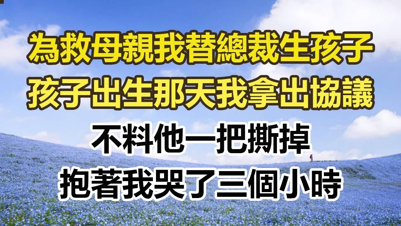 為救母親我替總裁生孩子，孩子出生那天我拿出協議，不料他一把撕掉，抱著我哭了三個小時#幸福敲門 #為人處世 #生活經驗 #情感故事