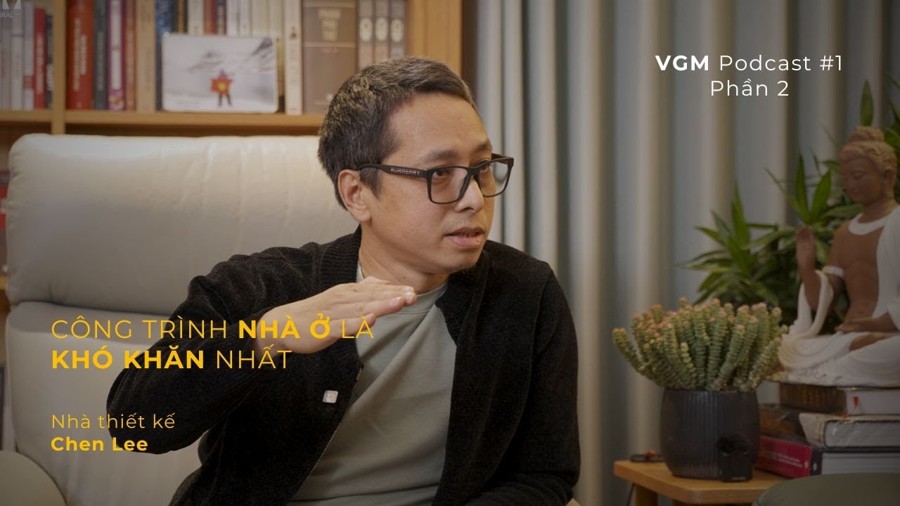 Khó nhất là làm công trình nhà ở. - NTK Chen Lee | VGM Podcast #1 - Phần 2