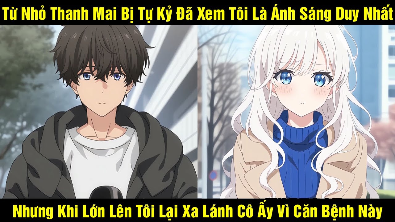 Từ Nhỏ Thanh Mai Bị Tự Kỷ Đã Xem Tôi Là Ánh Sáng Duy Nhất Nhưng Khi Lớn Lên Tôi Lại Xa Lánh Cô Ấy...