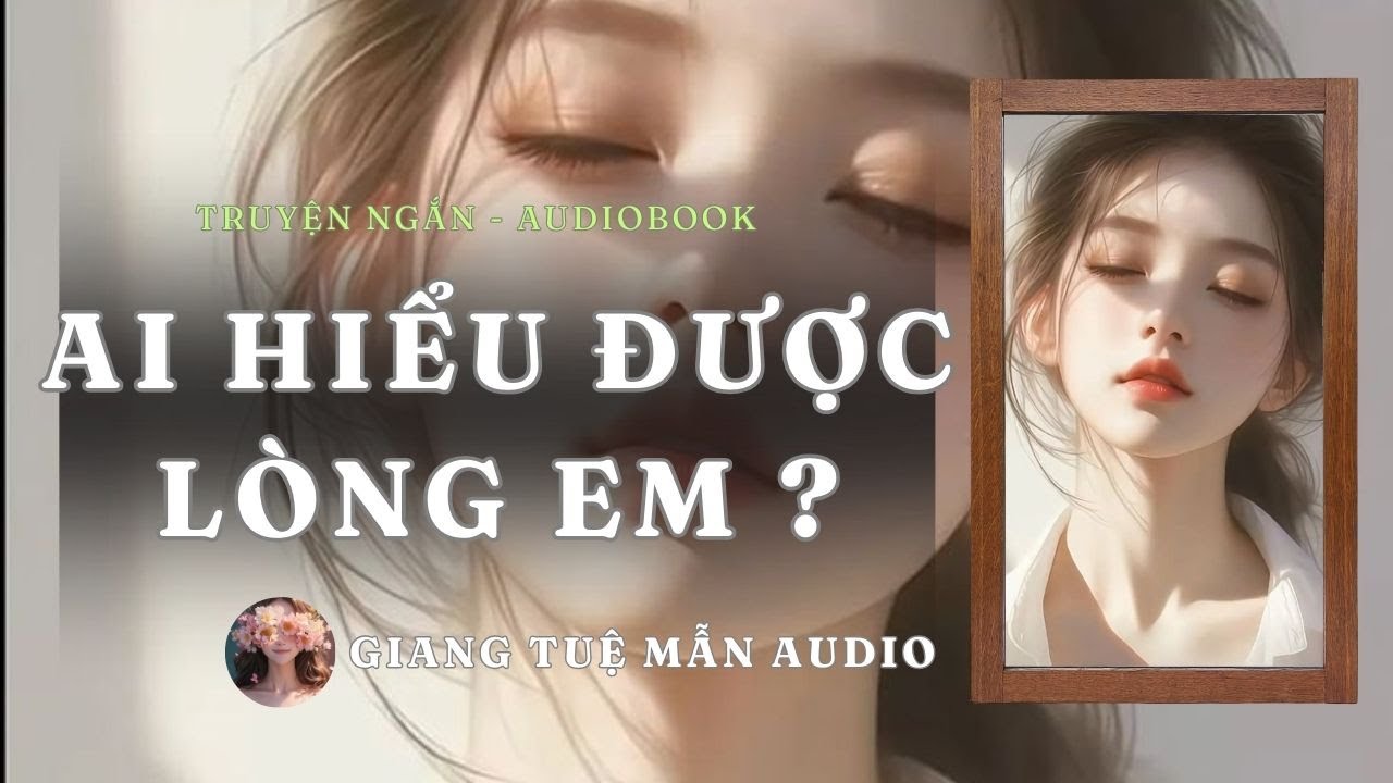 [ TRUYỆN AUDIO ] AI HIỂU ĐƯỢC LÒNG EM ?  | GIANG TUỆ MẪN AUDIO CHỮA LÀNH |