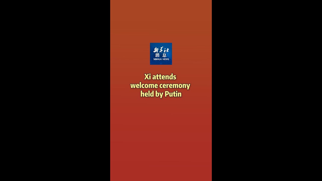 Xinhua News | Xi attends welcome ceremony held by Putin