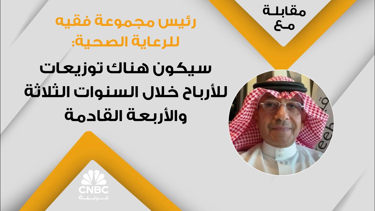 رئيس مجموعة فقيه للرعاية الصحية: سيكون هناك توزيعات للأرباح خلال السنوات الثلاثة والأربعة القادمة