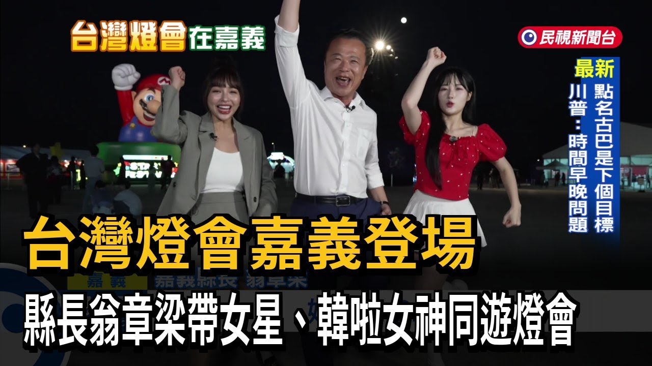 台灣燈會嘉義登場 縣長翁章梁帶女星、韓啦女神同遊燈會－民視新聞