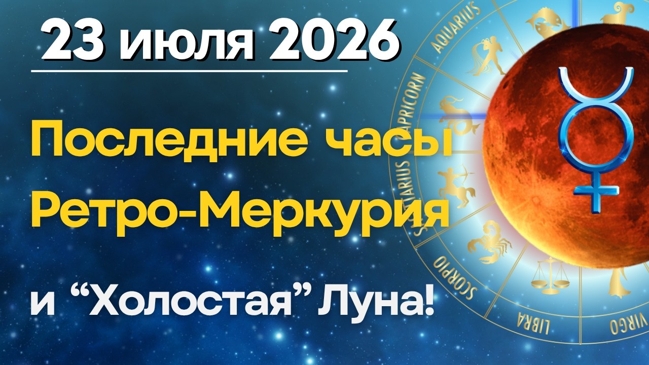 23 июля: Последние часы ретро-Меркурия и Холостая Луна!