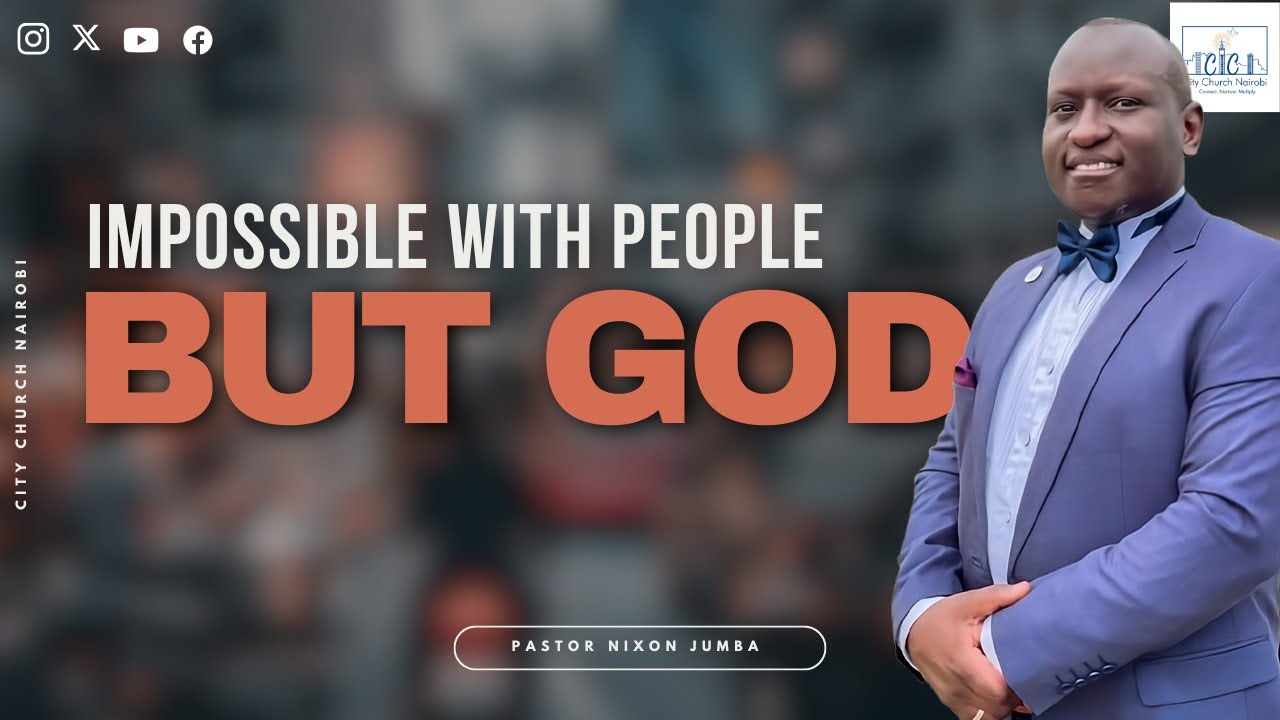 Impossible with People, But God | Pastor Nixon Jumba | City Church Nairobi