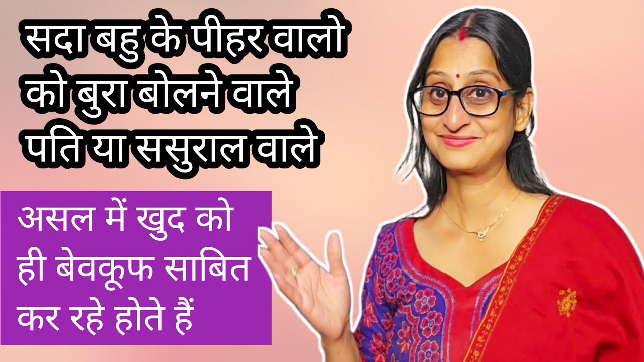 164 हमेशा पीहर वालो को बुरा बोलने वाले पति और ससुराल वाले दरअसल खुद को ही बेवकूफ साबित करते रहते हैं