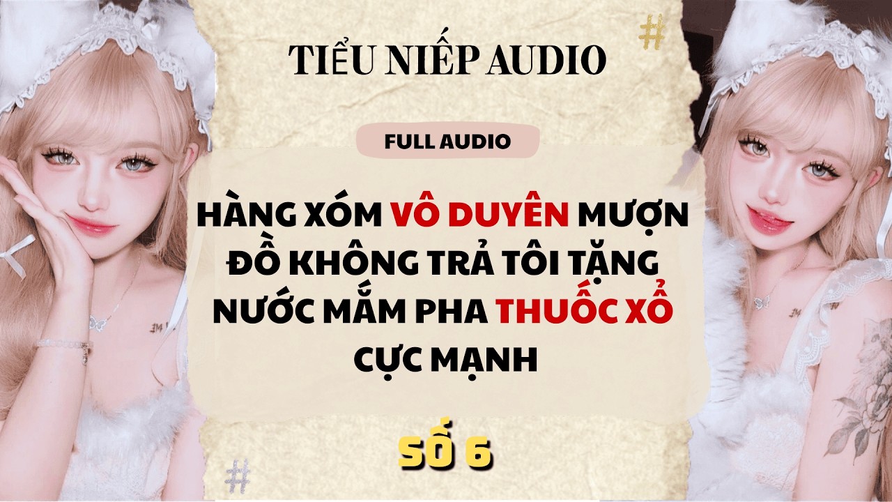 Full | HÀNG XÓM VÔ DUYÊN MƯỢN ĐỒ KHÔNG TRẢ TÔI TẶNG NƯỚC MẮM PHA THUỐC XỔ CỰC MẠNH | Tiểu Niếp Audio
